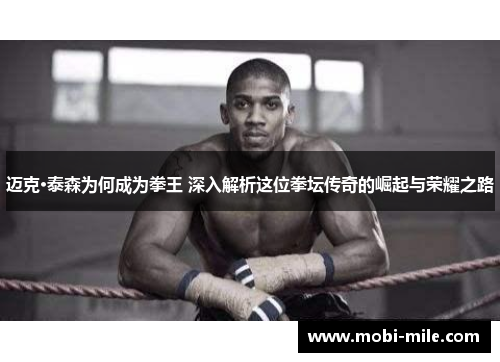迈克·泰森为何成为拳王 深入解析这位拳坛传奇的崛起与荣耀之路 迈克·泰森为何成为拳王 深入解析这位拳坛传奇的崛起与荣耀之路