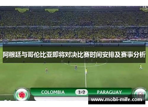 阿根廷与哥伦比亚即将对决比赛时间安排及赛事分析 阿根廷与哥伦比亚即将对决比赛时间安排及赛事分析
