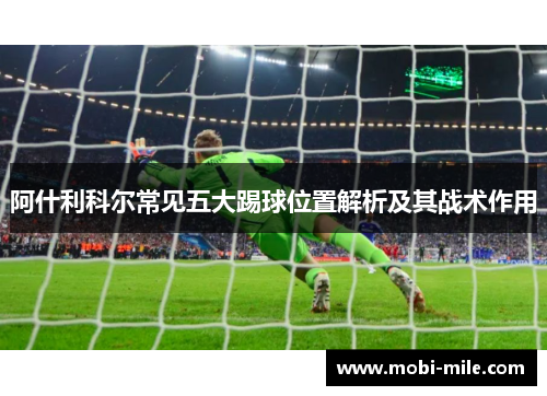 阿什利科尔常见五大踢球位置解析及其战术作用 阿什利科尔常见五大踢球位置解析及其战术作用