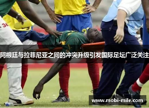 阿根廷与拉菲尼亚之间的冲突升级引发国际足坛广泛关注 阿根廷与拉菲尼亚之间的冲突升级引发国际足坛广泛关注