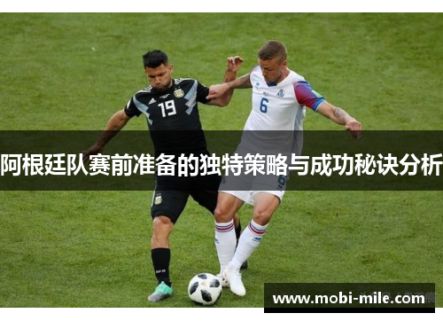 阿根廷队赛前准备的独特策略与成功秘诀分析 阿根廷队赛前准备的独特策略与成功秘诀分析