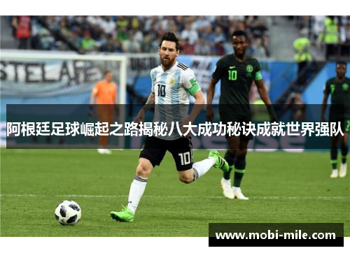 阿根廷足球崛起之路揭秘八大成功秘诀成就世界强队 阿根廷足球崛起之路揭秘八大成功秘诀成就世界强队