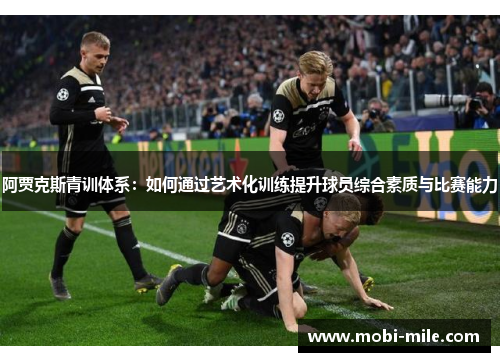 阿贾克斯青训体系:如何通过艺术化训练提升球员综合素质与比赛能力 阿贾克斯青训体系:如何通过艺术化训练提升球员综合素质与比赛能力