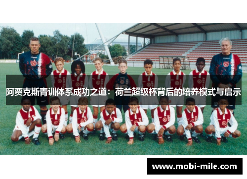 阿贾克斯青训体系成功之道:荷兰超级杯背后的培养模式与启示 阿贾克斯青训体系成功之道:荷兰超级杯背后的培养模式与启示
