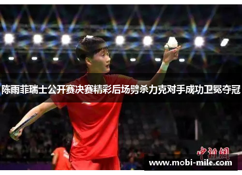 陈雨菲瑞士公开赛决赛精彩后场劈杀力克对手成功卫冕夺冠 陈雨菲瑞士公开赛决赛精彩后场劈杀力克对手成功卫冕夺冠