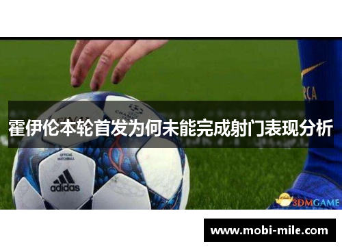 霍伊伦本轮首发为何未能完成射门表现分析 霍伊伦本轮首发为何未能完成射门表现分析