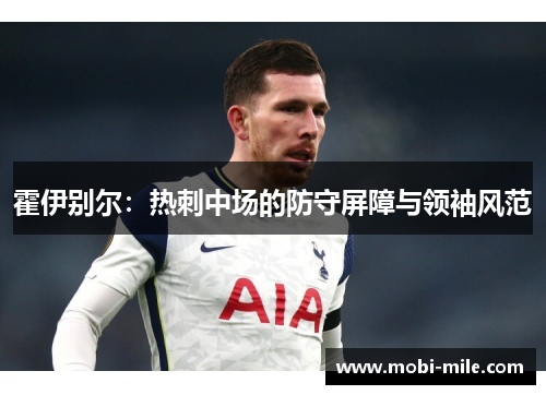 霍伊别尔:热刺中场的防守屏障与领袖风范 霍伊别尔:热刺中场的防守屏障与领袖风范