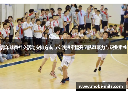 青年球员社交活动安排方案与实践探索提升团队凝聚力与职业素养 青年球员社交活动安排方案与实践探索提升团队凝聚力与职业素养