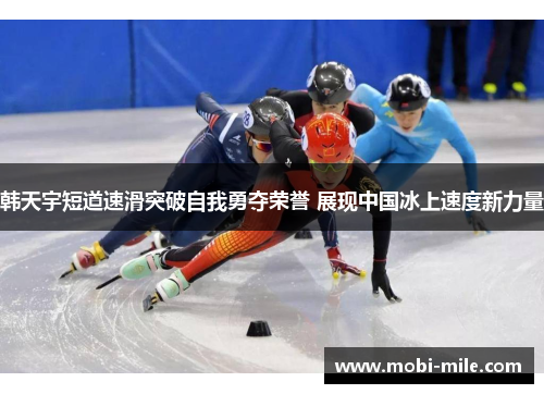 韩天宇短道速滑突破自我勇夺荣誉 展现中国冰上速度新力量 韩天宇短道速滑突破自我勇夺荣誉 展现中国冰上速度新力量