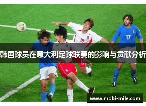 韩国球员在意大利足球联赛的影响与贡献分析 韩国球员在意大利足球联赛的影响与贡献分析