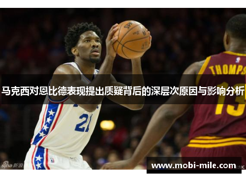 马克西对恩比德表现提出质疑背后的深层次原因与影响分析 马克西对恩比德表现提出质疑背后的深层次原因与影响分析