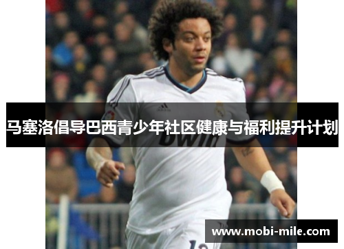 马塞洛倡导巴西青少年社区健康与福利提升计划 马塞洛倡导巴西青少年社区健康与福利提升计划