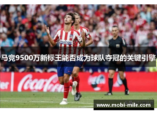 马竞9500万新标王能否成为球队夺冠的关键引擎 马竞9500万新标王能否成为球队夺冠的关键引擎