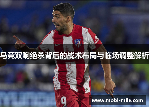 马竞双响绝杀背后的战术布局与临场调整解析 马竞双响绝杀背后的战术布局与临场调整解析