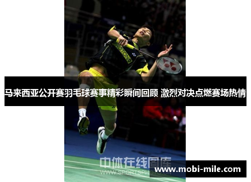 马来西亚公开赛羽毛球赛事精彩瞬间回顾 激烈对决点燃赛场热情 马来西亚公开赛羽毛球赛事精彩瞬间回顾 激烈对决点燃赛场热情