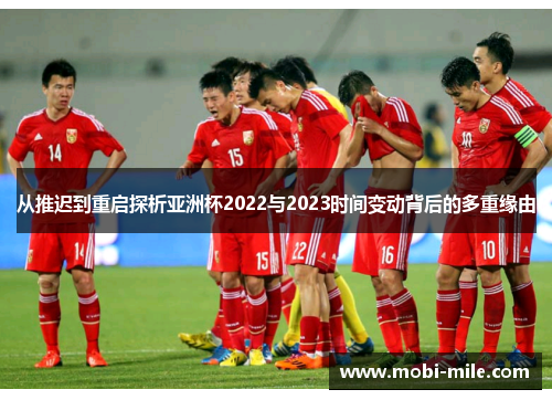 从推迟到重启探析亚洲杯2022与2023时间变动背后的多重缘由 从推迟到重启探析亚洲杯2022与2023时间变动背后的多重缘由