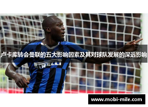 卢卡库转会曼联的五大影响因素及其对球队发展的深远影响 卢卡库转会曼联的五大影响因素及其对球队发展的深远影响