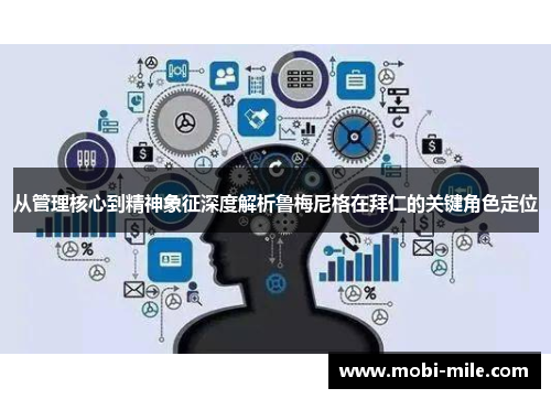 从管理核心到精神象征深度解析鲁梅尼格在拜仁的关键角色定位 从管理核心到精神象征深度解析鲁梅尼格在拜仁的关键角色定位