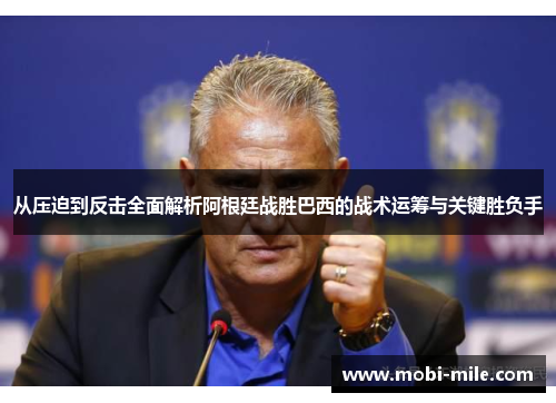 从压迫到反击全面解析阿根廷战胜巴西的战术运筹与关键胜负手 从压迫到反击全面解析阿根廷战胜巴西的战术运筹与关键胜负手