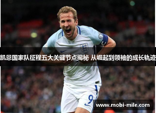 凯恩国家队征程五大关键节点揭秘 从崛起到领袖的成长轨迹