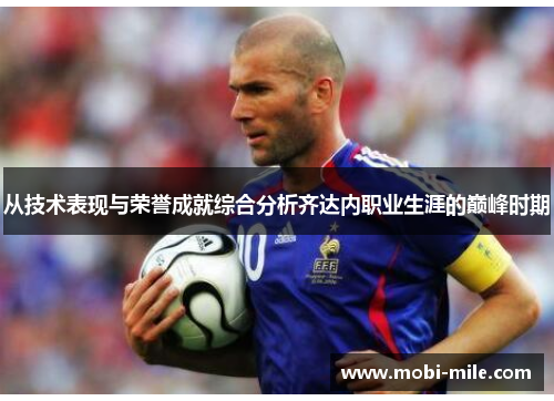 从技术表现与荣誉成就综合分析齐达内职业生涯的巅峰时期 从技术表现与荣誉成就综合分析齐达内职业生涯的巅峰时期