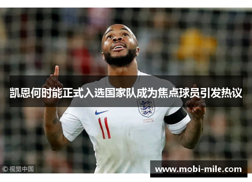 凯恩何时能正式入选国家队成为焦点球员引发热议 凯恩何时能正式入选国家队成为焦点球员引发热议