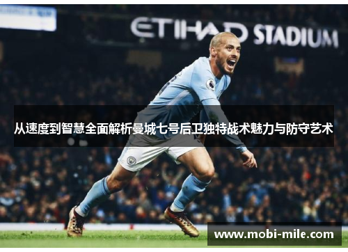 从速度到智慧全面解析曼城七号后卫独特战术魅力与防守艺术 从速度到智慧全面解析曼城七号后卫独特战术魅力与防守艺术