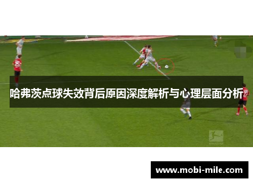 哈弗茨点球失效背后原因深度解析与心理层面分析 哈弗茨点球失效背后原因深度解析与心理层面分析