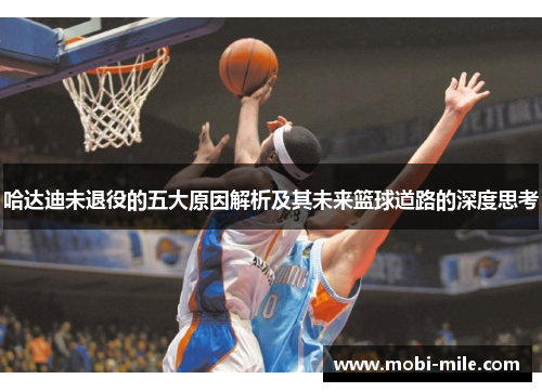 哈达迪未退役的五大原因解析及其未来篮球道路的深度思考 哈达迪未退役的五大原因解析及其未来篮球道路的深度思考