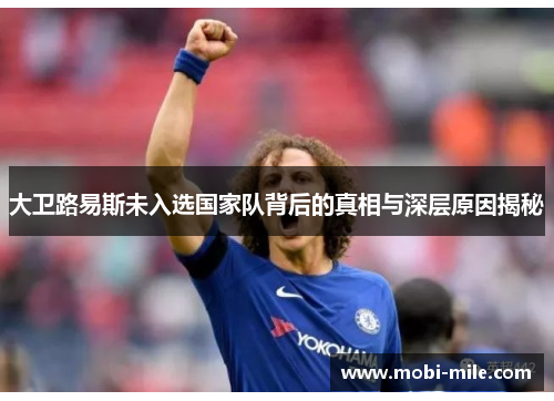 大卫路易斯未入选国家队背后的真相与深层原因揭秘 大卫路易斯未入选国家队背后的真相与深层原因揭秘