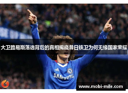 大卫路易斯落选背后的真相揭晓昔日铁卫为何无缘国家荣耀 大卫路易斯落选背后的真相揭晓昔日铁卫为何无缘国家荣耀