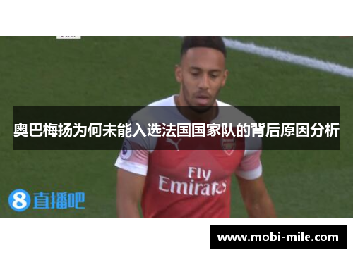 奥巴梅扬为何未能入选法国国家队的背后原因分析 奥巴梅扬为何未能入选法国国家队的背后原因分析