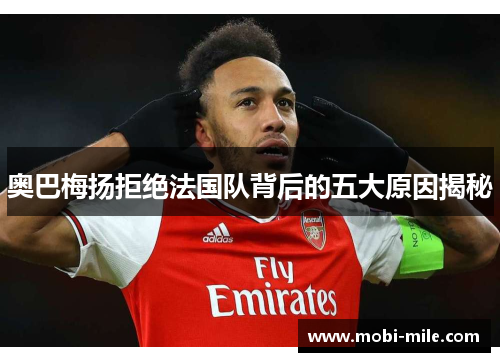 奥巴梅扬拒绝法国队背后的五大原因揭秘 奥巴梅扬拒绝法国队背后的五大原因揭秘