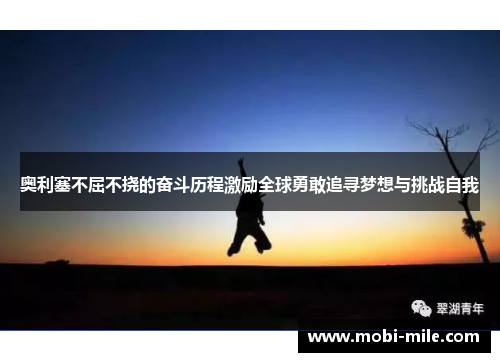 奥利塞不屈不挠的奋斗历程激励全球勇敢追寻梦想与挑战自我 奥利塞不屈不挠的奋斗历程激励全球勇敢追寻梦想与挑战自我