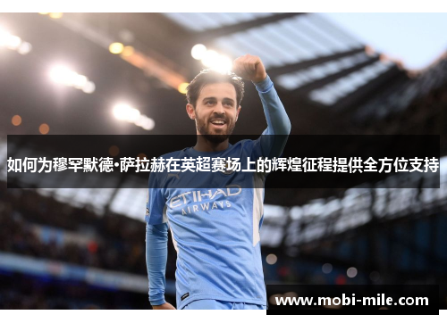 如何为穆罕默德·萨拉赫在英超赛场上的辉煌征程提供全方位支持 如何为穆罕默德·萨拉赫在英超赛场上的辉煌征程提供全方位支持