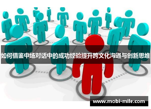 如何借鉴中场对话中的成功经验提升跨文化沟通与创新思维 如何借鉴中场对话中的成功经验提升跨文化沟通与创新思维