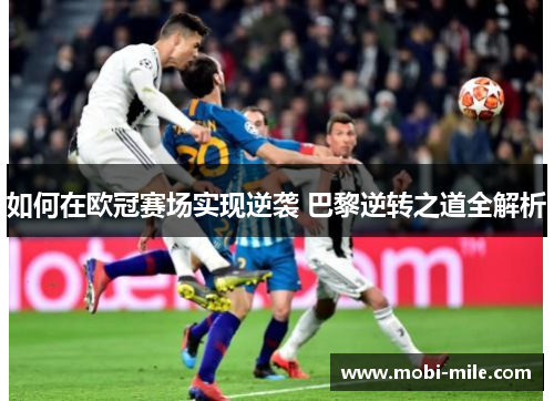 如何在欧冠赛场实现逆袭 巴黎逆转之道全解析 如何在欧冠赛场实现逆袭 巴黎逆转之道全解析
