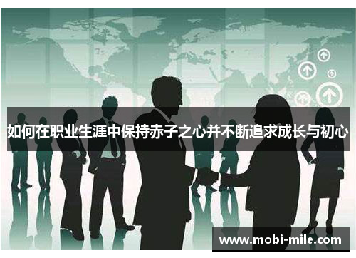 如何在职业生涯中保持赤子之心并不断追求成长与初心 如何在职业生涯中保持赤子之心并不断追求成长与初心