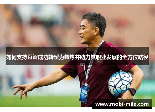 如何支持肖智成功转型为教练并助力其职业发展的全方位路径