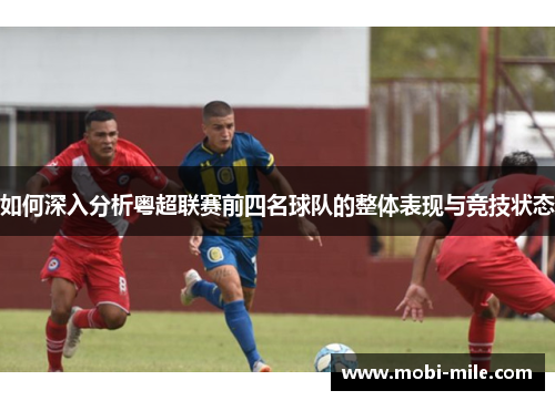 如何深入分析粤超联赛前四名球队的整体表现与竞技状态 如何深入分析粤超联赛前四名球队的整体表现与竞技状态