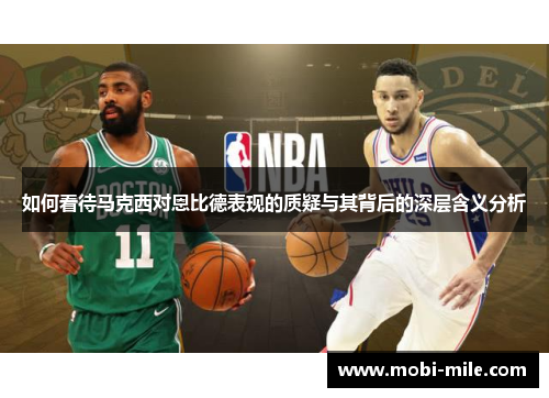 如何看待马克西对恩比德表现的质疑与其背后的深层含义分析 如何看待马克西对恩比德表现的质疑与其背后的深层含义分析