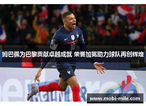 姆巴佩为巴黎贡献卓越成就 荣誉加冕助力球队再创辉煌 姆巴佩为巴黎贡献卓越成就 荣誉加冕助力球队再创辉煌