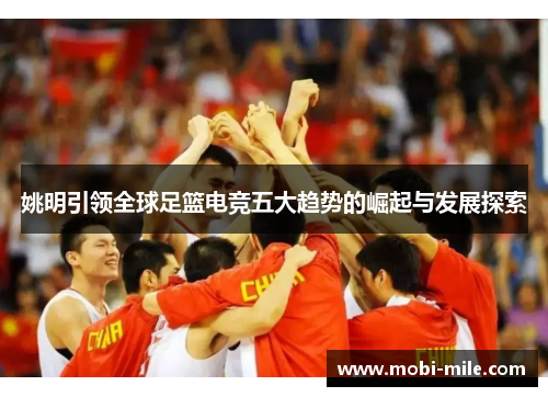 姚明引领全球足篮电竞五大趋势的崛起与发展探索 姚明引领全球足篮电竞五大趋势的崛起与发展探索