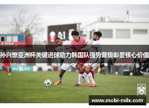 孙兴慜亚洲杯关键进球助力韩国队强势晋级彰显核心价值 孙兴慜亚洲杯关键进球助力韩国队强势晋级彰显核心价值