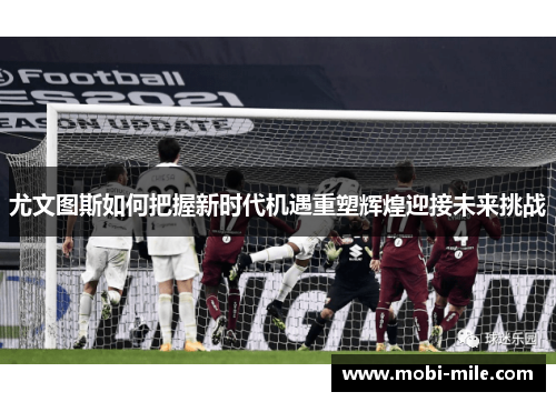 尤文图斯如何把握新时代机遇重塑辉煌迎接未来挑战