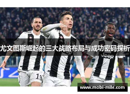 尤文图斯崛起的三大战略布局与成功密码探析 尤文图斯崛起的三大战略布局与成功密码探析