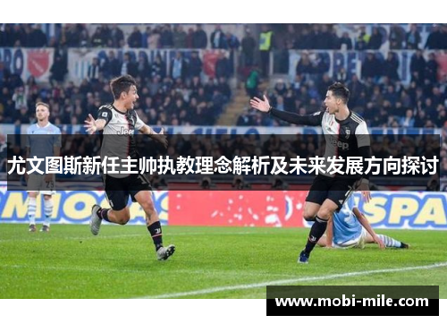尤文图斯新任主帅执教理念解析及未来发展方向探讨 尤文图斯新任主帅执教理念解析及未来发展方向探讨