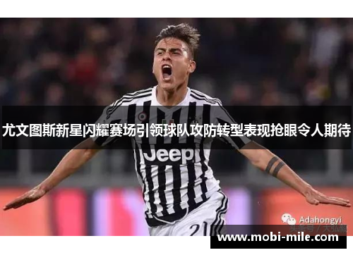 尤文图斯新星闪耀赛场引领球队攻防转型表现抢眼令人期待 尤文图斯新星闪耀赛场引领球队攻防转型表现抢眼令人期待