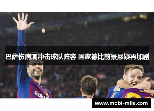 巴萨伤病潮冲击球队阵容 国家德比前景悬疑再加剧