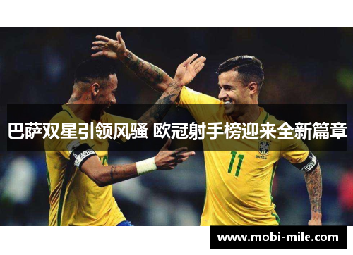 巴萨双星引领风骚 欧冠射手榜迎来全新篇章 巴萨双星引领风骚 欧冠射手榜迎来全新篇章